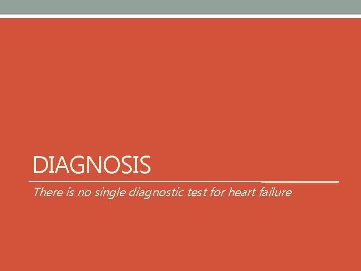 DIAGNOSIS There is no single diagnostic test for heart failure 