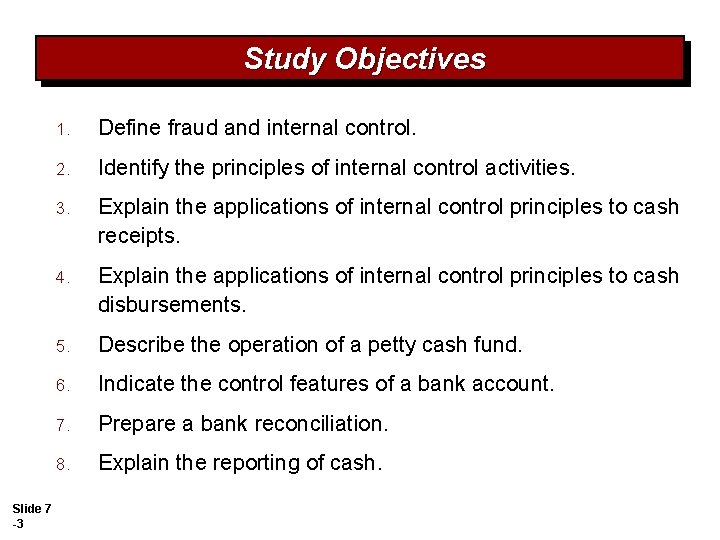 Study Objectives Slide 7 -3 1. Define fraud and internal control. 2. Identify the