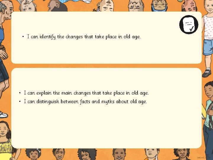  • I can identify the changes that take place in old age. •