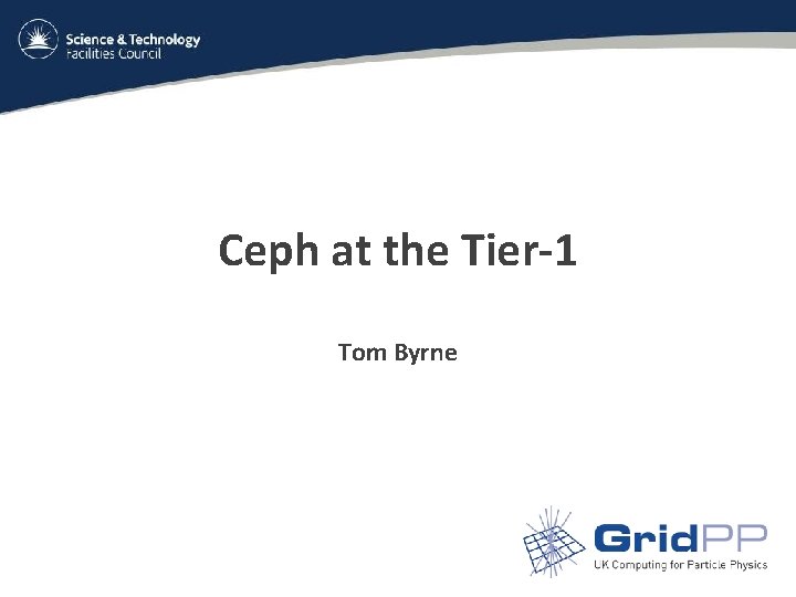 Ceph at the Tier-1 Tom Byrne 