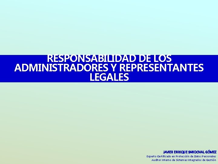 RESPONSABILIDAD DE LOS ADMINISTRADORES Y REPRESENTANTES LEGALES JAVIER ENRIQUE SANDOVAL GÓMEZ Experto Certificado en RESPONSABILIDAD DE LOS ADMINISTRADORES Y REPRESENTANTES LEGALES JAVIER ENRIQUE SANDOVAL GÓMEZ Experto Certificado en