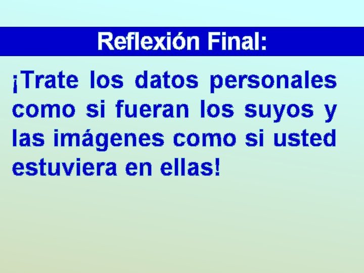 Reflexión Final: ¡Trate los datos personales como si fueran los suyos y las imágenes Reflexión Final: ¡Trate los datos personales como si fueran los suyos y las imágenes