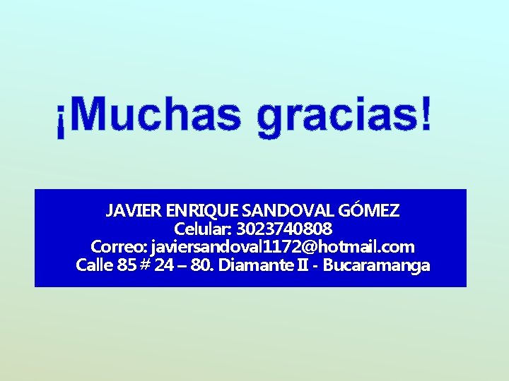 ¡Muchas gracias! JAVIER ENRIQUE SANDOVAL GÓMEZ Celular: 3023740808 Correo: javiersandoval 1172@hotmail. com Calle 85 ¡Muchas gracias! JAVIER ENRIQUE SANDOVAL GÓMEZ Celular: 3023740808 Correo: javiersandoval 1172@hotmail. com Calle 85