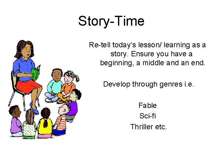 Story-Time Re-tell today’s lesson/ learning as a story. Ensure you have a beginning, a