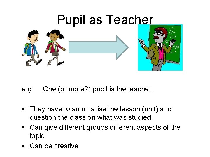 Pupil as Teacher e. g. One (or more? ) pupil is the teacher. • Pupil as Teacher e. g. One (or more? ) pupil is the teacher. •