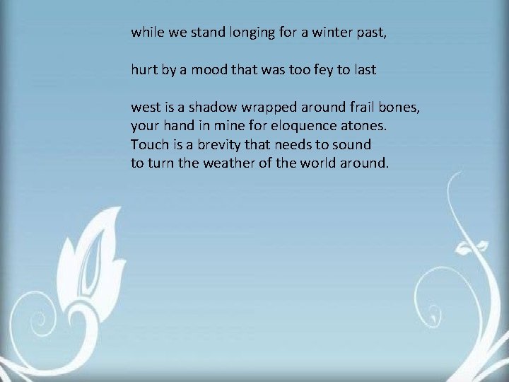 while we stand longing for a winter past, hurt by a mood that was