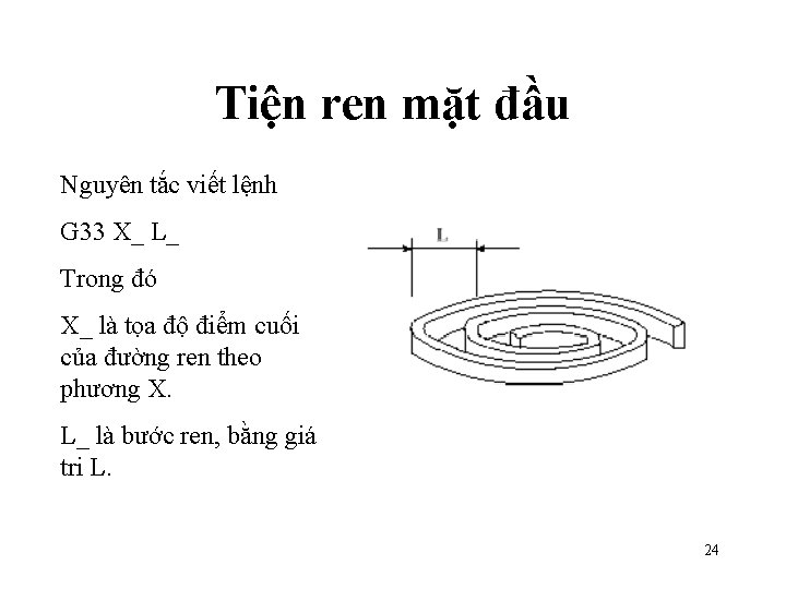 Tiện ren mặt đầu Nguyên tắc viết lệnh G 33 X_ L_ Trong đó Tiện ren mặt đầu Nguyên tắc viết lệnh G 33 X_ L_ Trong đó