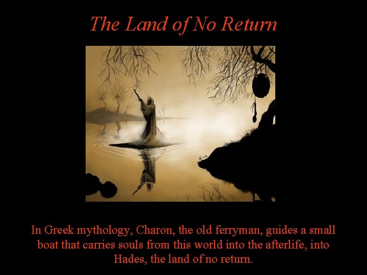 The Land of No Return In Greek mythology, Charon, the old ferryman, guides a