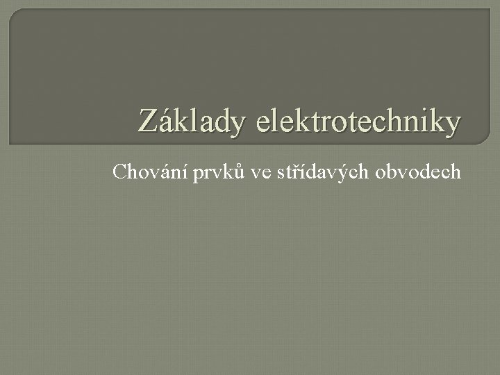 Základy elektrotechniky Chování prvků ve střídavých obvodech 