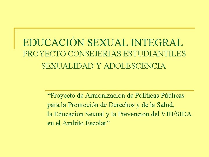 EDUCACIÓN SEXUAL INTEGRAL PROYECTO CONSEJERIAS ESTUDIANTILES SEXUALIDAD Y ADOLESCENCIA “Proyecto de Armonización de Políticas