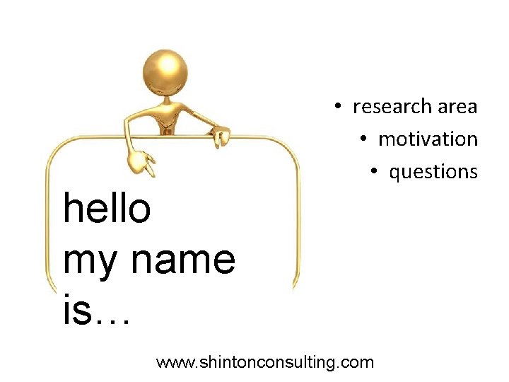 hello my name is… • research area • motivation • questions www. shintonconsulting. com hello my name is… • research area • motivation • questions www. shintonconsulting. com