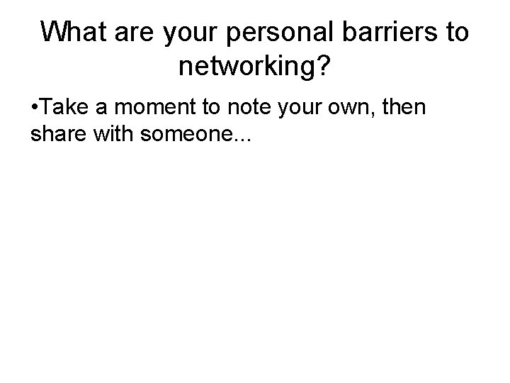 What are your personal barriers to networking? • Take a moment to note your What are your personal barriers to networking? • Take a moment to note your