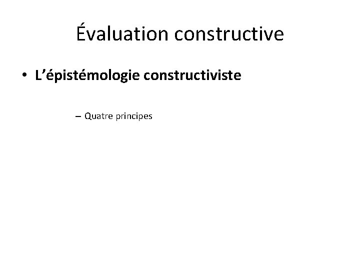 Évaluation constructive • L’épistémologie constructiviste – Quatre principes 