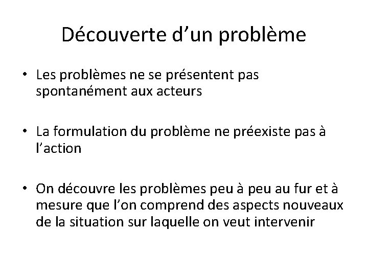 Découverte d’un problème • Les problèmes ne se présentent pas spontanément aux acteurs •