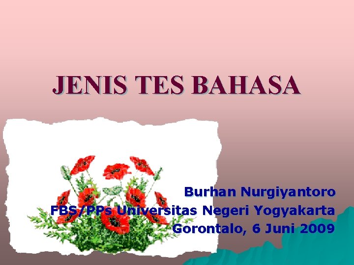 JENIS TES BAHASA Burhan Nurgiyantoro FBS/PPs Universitas Negeri Yogyakarta Gorontalo, 6 Juni 2009 