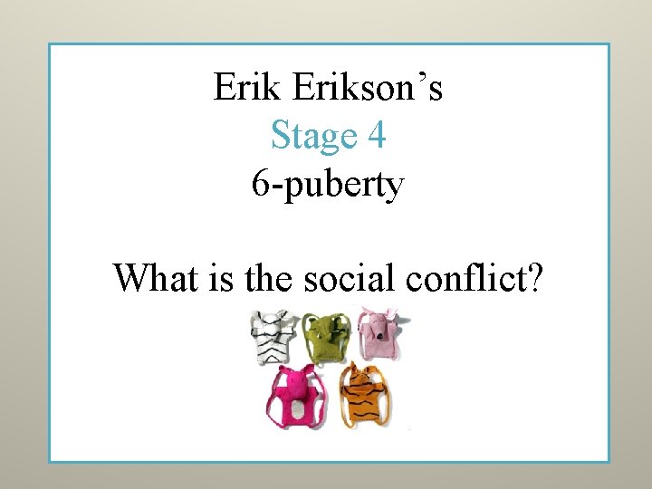 Erikson’s Stage 4 6 -puberty What is the social conflict? 