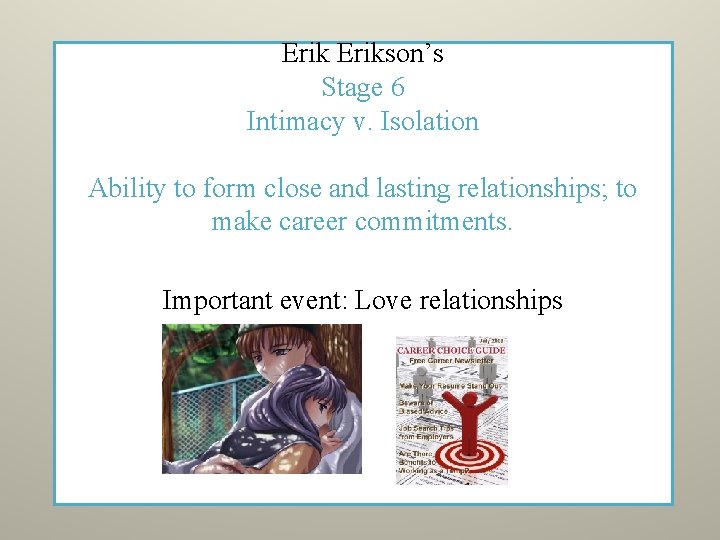 Erikson’s Stage 6 Intimacy v. Isolation Ability to form close and lasting relationships; to