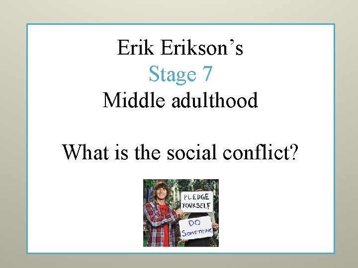 Erikson’s Stage 7 Middle adulthood What is the social conflict? 