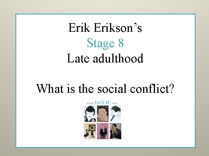 Erikson’s Stage 8 Late adulthood What is the social conflict? 
