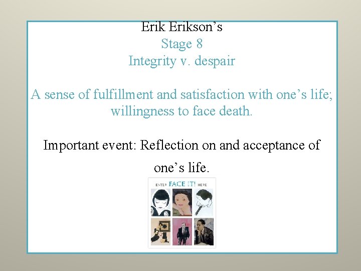 Erikson’s Stage 8 Integrity v. despair A sense of fulfillment and satisfaction with one’s Erikson’s Stage 8 Integrity v. despair A sense of fulfillment and satisfaction with one’s