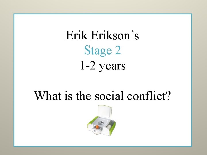 Erikson’s Stage 2 1 -2 years What is the social conflict? 