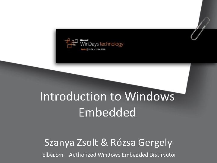 Introduction to Windows Embedded Szanya Zsolt & Rózsa Gergely Elbacom – Authorized Windows Embedded