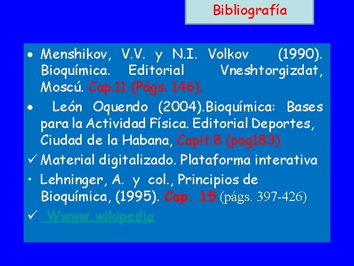 Bibliografía Menshikov, V. V. y N. I. Volkov (1990). Bioquímica. Editorial Vneshtorgizdat, Moscú. Cap.