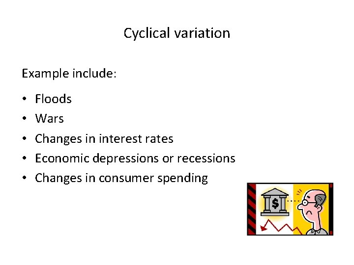 Cyclical variation Example include: • • • Floods Wars Changes in interest rates Economic
