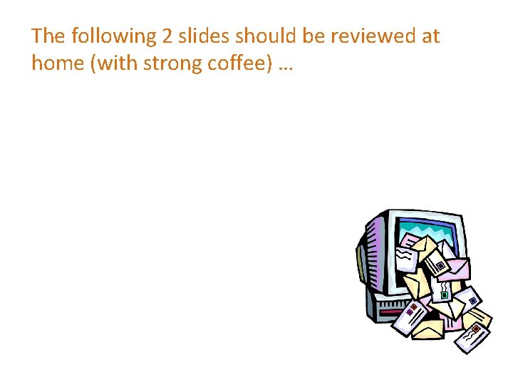 The following 2 slides should be reviewed at home (with strong coffee) … 