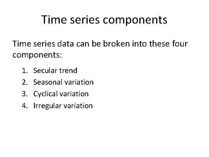 Time series components Time series data can be broken into these four components: 1.