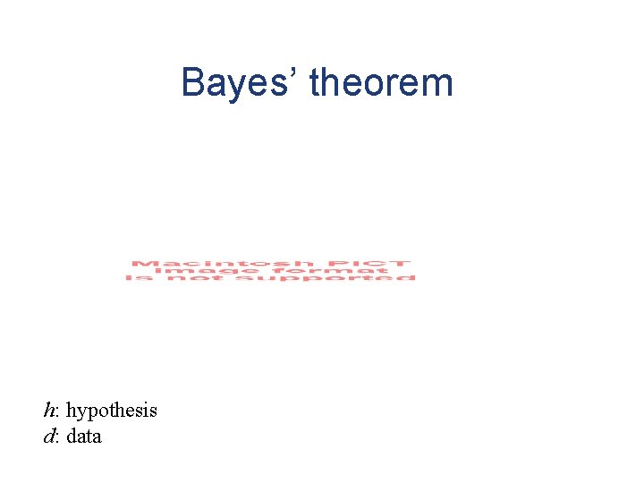 Bayes’ theorem h: hypothesis d: data 