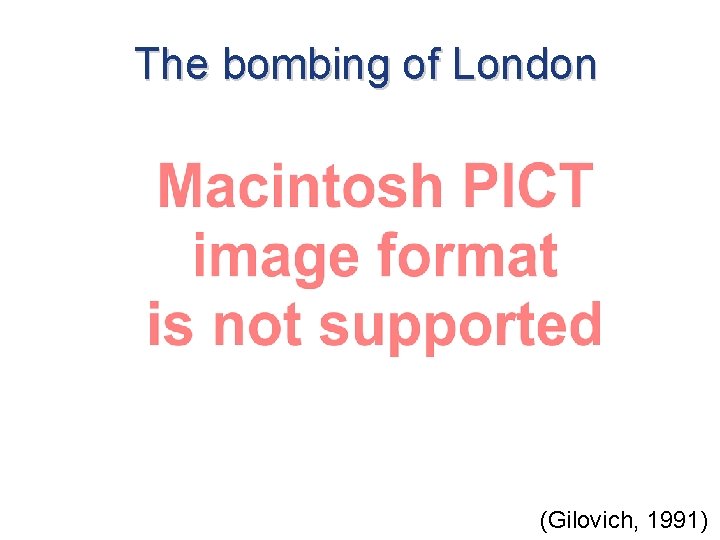 The bombing of London (Gilovich, 1991) 