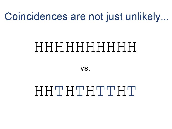Coincidences are not just unlikely. . . HHHHH vs. HHTHTHTTHT 