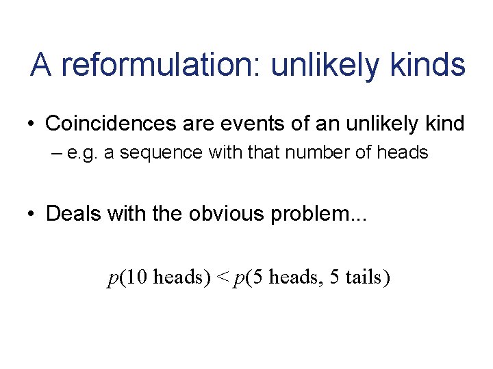 A reformulation: unlikely kinds • Coincidences are events of an unlikely kind – e.