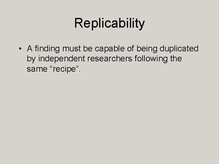 Replicability • A finding must be capable of being duplicated by independent researchers following