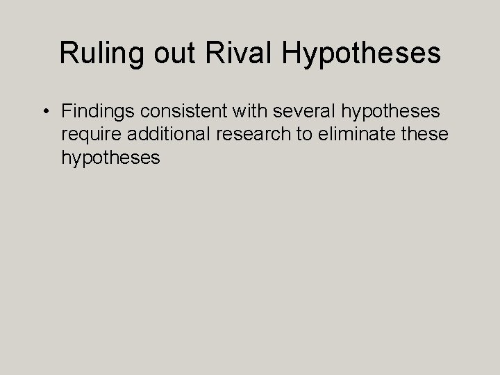 Ruling out Rival Hypotheses • Findings consistent with several hypotheses require additional research to