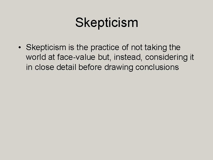 Skepticism • Skepticism is the practice of not taking the world at face-value but,
