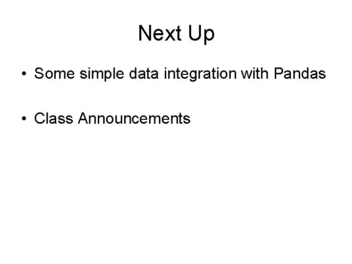 Next Up • Some simple data integration with Pandas • Class Announcements Next Up • Some simple data integration with Pandas • Class Announcements
