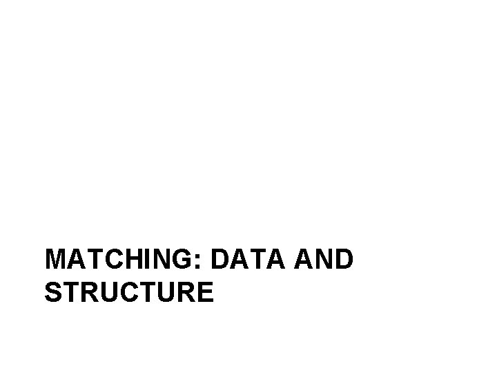 MATCHING: DATA AND STRUCTURE MATCHING: DATA AND STRUCTURE