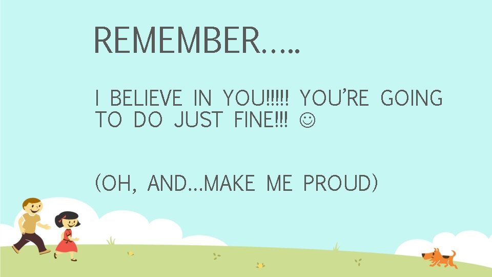 REMEMBER…. . I BELIEVE IN YOU!!!!! YOU’RE GOING TO DO JUST FINE!!! (OH, AND…MAKE
