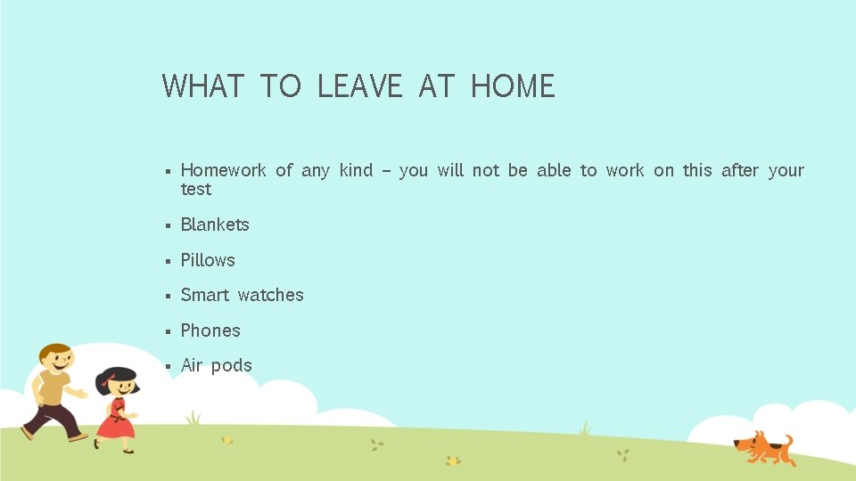 WHAT TO LEAVE AT HOME § Homework of any kind – you will not