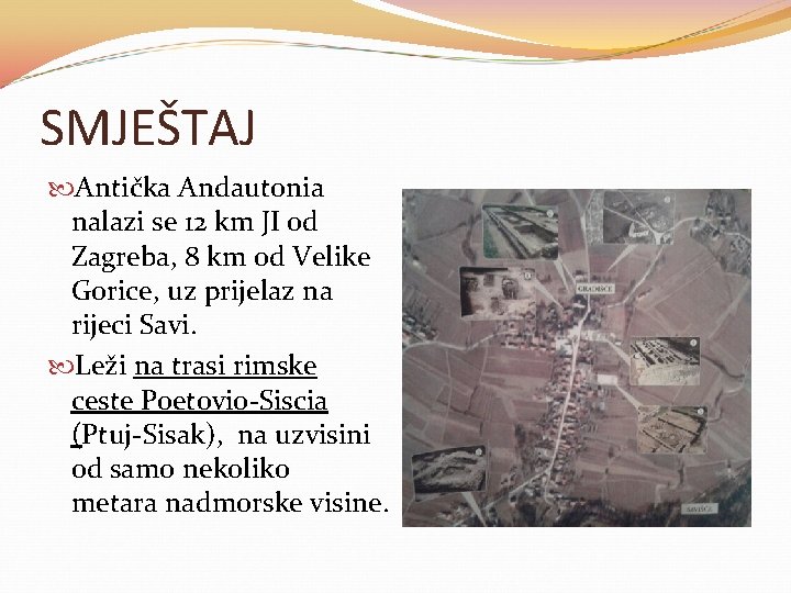 SMJEŠTAJ Antička Andautonia nalazi se 12 km JI od Zagreba, 8 km od Velike