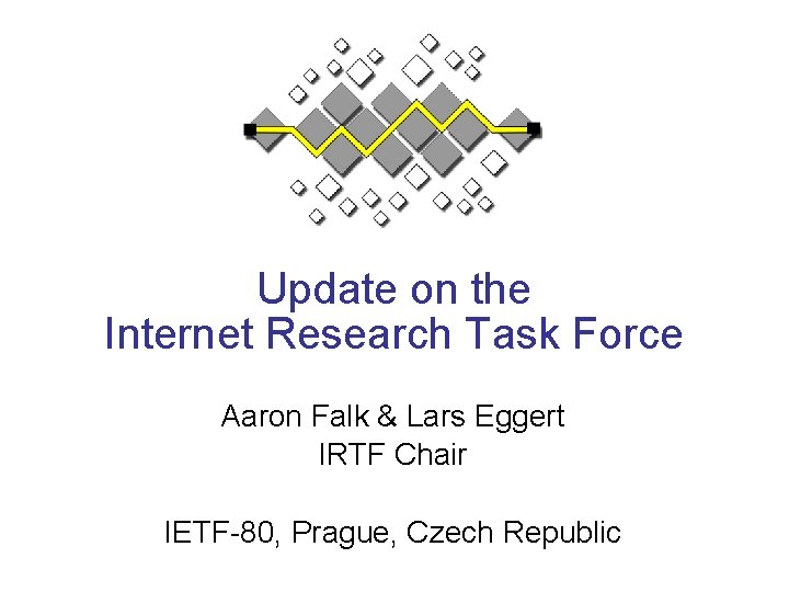 Update on the Internet Research Task Force Aaron Falk & Lars Eggert IRTF Chair Update on the Internet Research Task Force Aaron Falk & Lars Eggert IRTF Chair