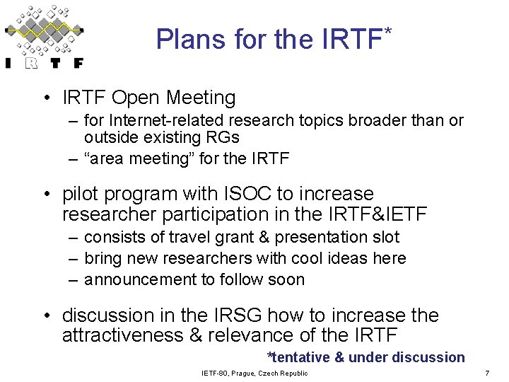 Plans for the IRTF* • IRTF Open Meeting – for Internet-related research topics broader Plans for the IRTF* • IRTF Open Meeting – for Internet-related research topics broader