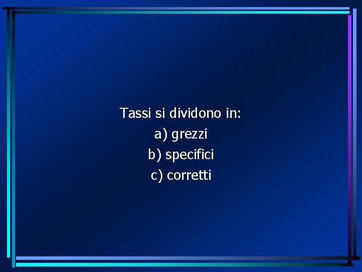 Tassi si dividono in: a) grezzi b) specifici c) corretti 