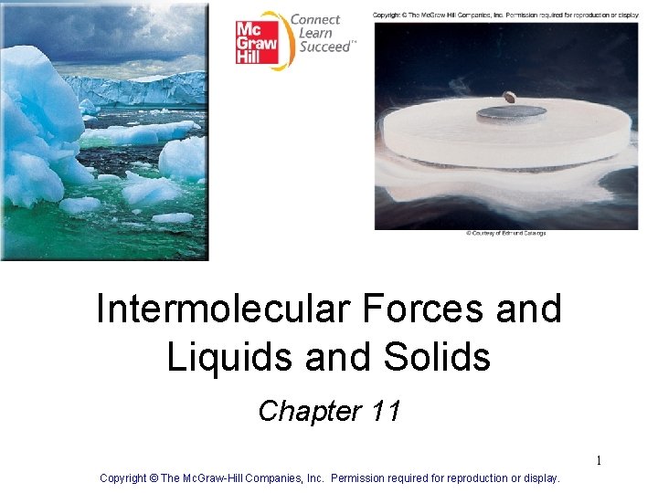 Intermolecular Forces and Liquids and Solids Chapter 11 1 Copyright © The Mc. Graw-Hill