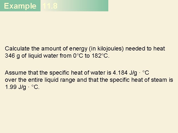 Example 11. 8 Calculate the amount of energy (in kilojoules) needed to heat 346