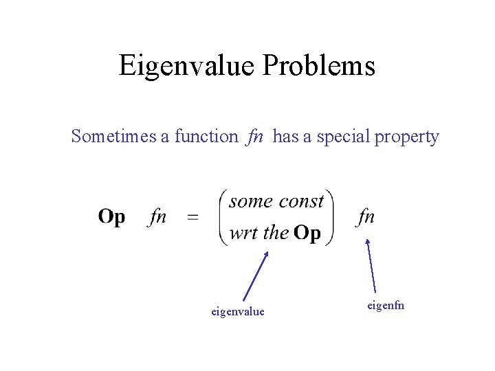 Eigenvalue Problems Sometimes a function fn has a special property eigenvalue eigenfn 