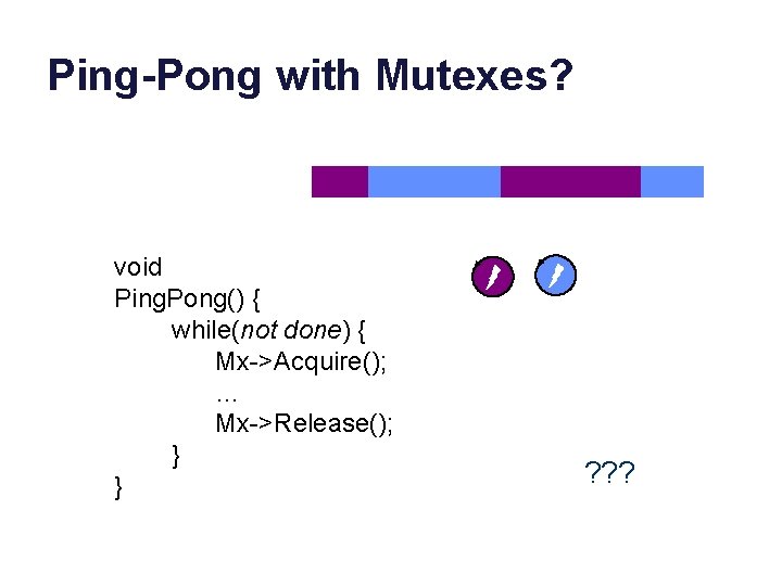 Ping-Pong with Mutexes? void Ping. Pong() { while(not done) { Mx->Acquire(); … Mx->Release(); }