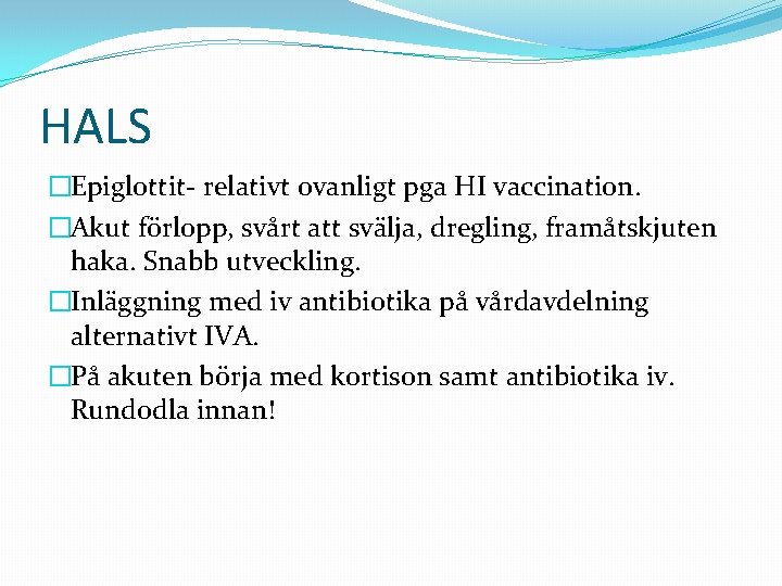 HALS �Epiglottit- relativt ovanligt pga HI vaccination. �Akut förlopp, svårt att svälja, dregling, framåtskjuten